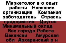 Маркетолог в/о опыт работы › Название организации ­ Компания-работодатель › Отрасль предприятия ­ Другое › Минимальный оклад ­ 1 - Все города Работа » Вакансии   . Амурская обл.,Архаринский р-н